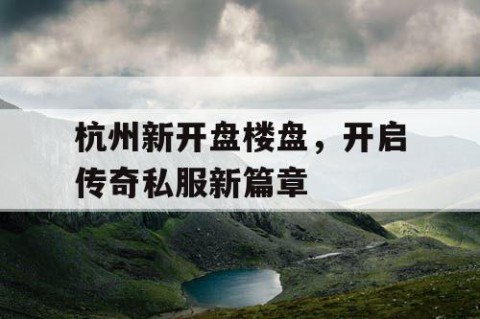 杭州新开盘楼盘,开启传奇私服新篇章