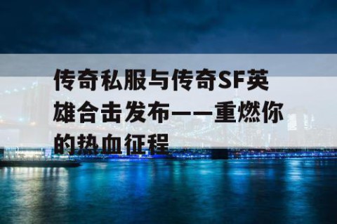 传奇私服与传奇SF英雄合击发布——重燃你的热血征程