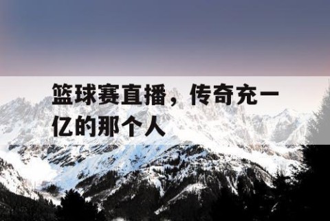 篮球赛直播，传奇充一亿的那个人