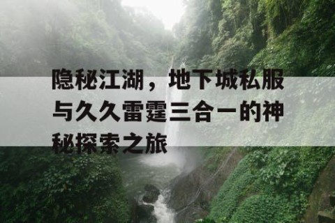 隐秘江湖，地下城私服与久久雷霆三合一的神秘探索之旅