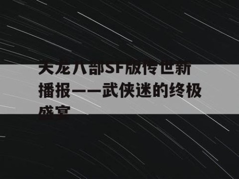 天龙八部SF版传世新播报——武侠迷的终极盛宴