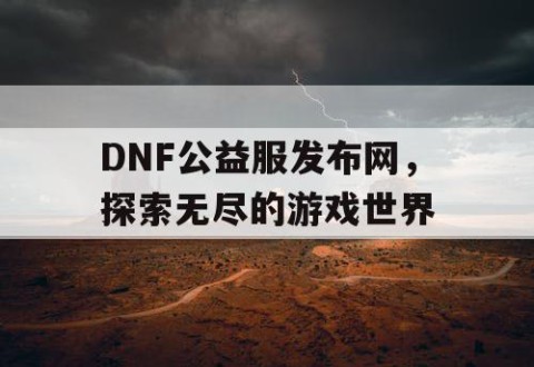 DNF公益服发布网，探索无尽的游戏世界