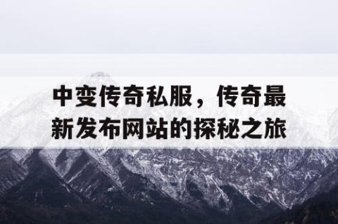 中变传奇私服,传奇最新发布网站的探秘之旅
