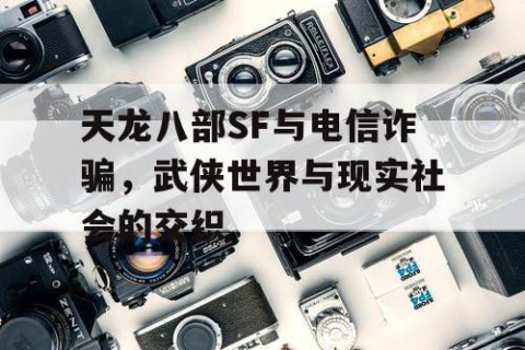 天龙八部SF与电信诈骗，武侠世界与现实社会的交织