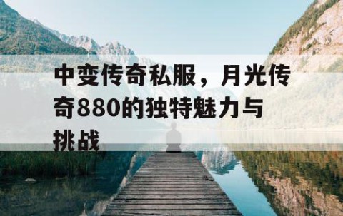 中变传奇私服,月光传奇880的独特魅力与挑战