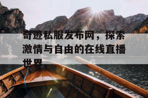 奇迹私服发布网，探索激情与自由的在线直播世界