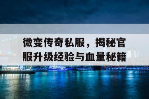 微变传奇私服,揭秘官服升级经验与血量秘籍