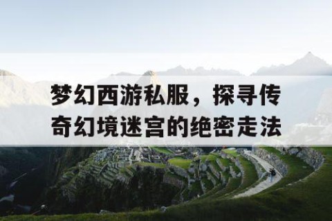 梦幻西游私服，探寻传奇幻境迷宫的绝密走法