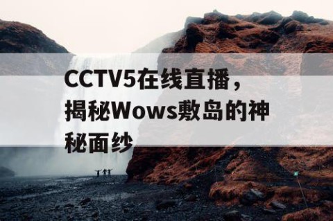 CCTV5在线直播，揭秘Wows敷岛的神秘面纱