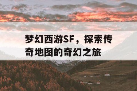梦幻西游SF，探索传奇地图的奇幻之旅