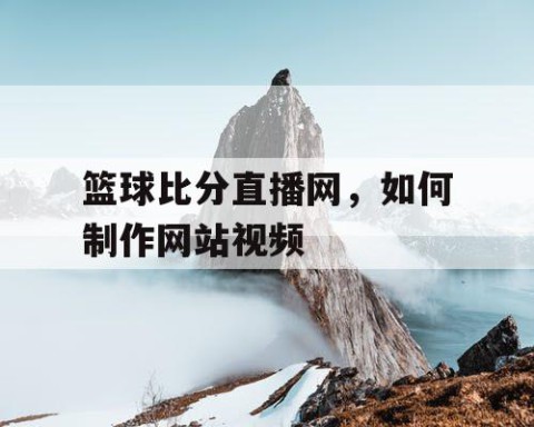 篮球比分直播网,如何制作网站视频