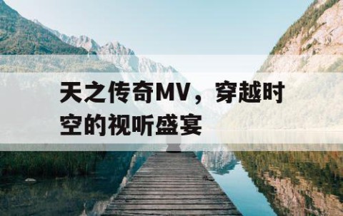 天之传奇MV，穿越时空的视听盛宴