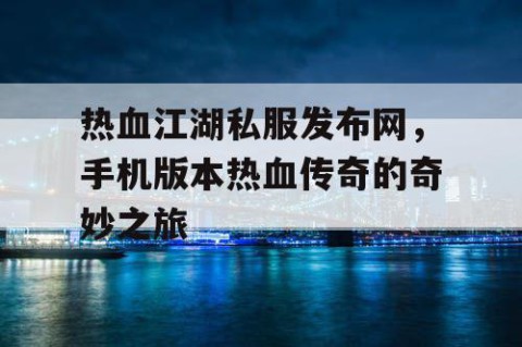 热血江湖私服发布网，手机版本热血传奇的奇妙之旅