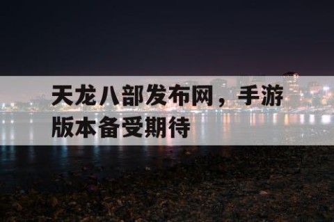 天龙八部发布网，手游版本备受期待