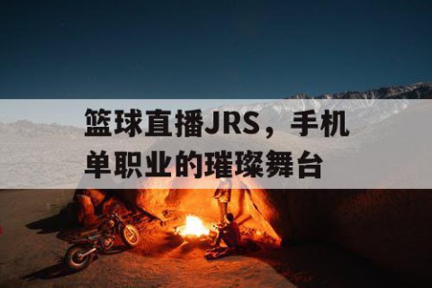 篮球直播JRS，手机单职业的璀璨舞台