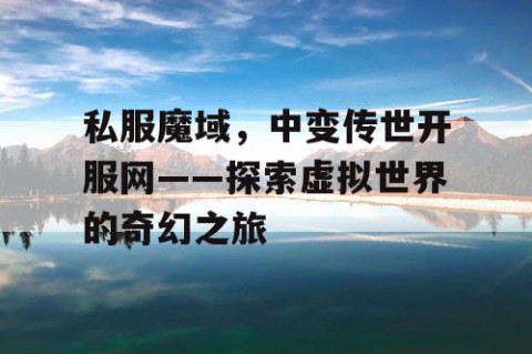 私服魔域，中变传世开服网——探索虚拟世界的奇幻之旅