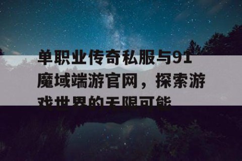 单职业传奇私服与91魔域端游官网,探索游戏世界的无限可能