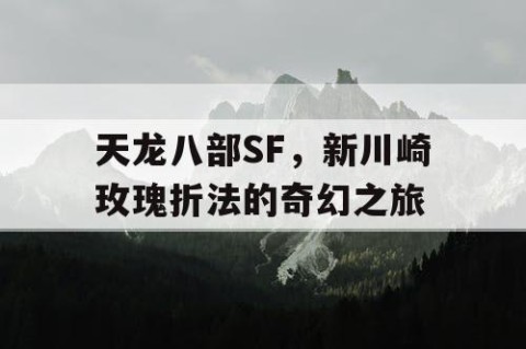 天龙八部SF，新川崎玫瑰折法的奇幻之旅