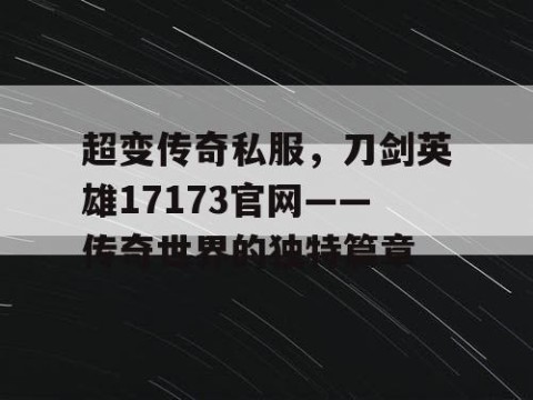 超变传奇私服，刀剑英雄17173官网——传奇世界的独特篇章