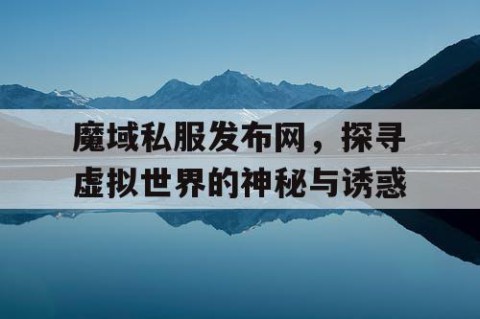 魔域私服发布网，探寻虚拟世界的神秘与诱惑