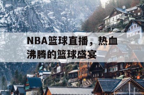 NBA篮球直播，热血沸腾的篮球盛宴