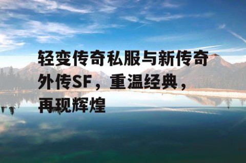 轻变传奇私服与新传奇外传SF,重温经典,再现辉煌