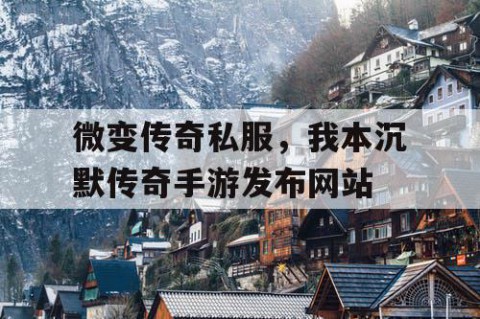 微变传奇私服,我本沉默传奇手游发布网站