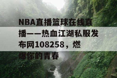NBA直播篮球在线直播——热血江湖私服发布网108258，燃爆你的青春
