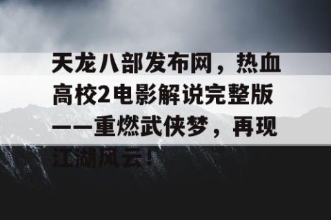 天龙八部发布网，热血高校2电影解说完整版——重燃武侠梦，再现江湖风云！