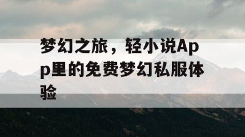 梦幻之旅，轻小说App里的免费梦幻私服体验