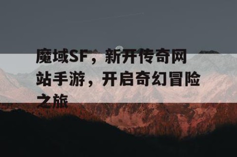魔域SF，新开传奇网站手游，开启奇幻冒险之旅