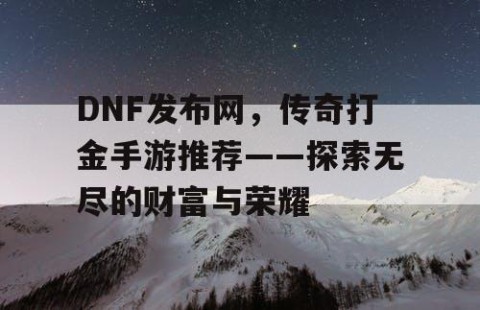 DNF发布网，传奇打金手游推荐——探索无尽的财富与荣耀