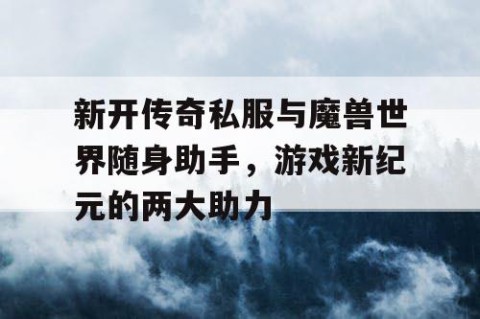 新开传奇私服与魔兽世界随身助手,游戏新纪元的两大助力