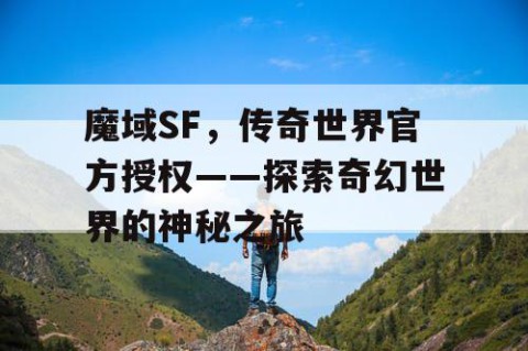 魔域SF，传奇世界官方授权——探索奇幻世界的神秘之旅