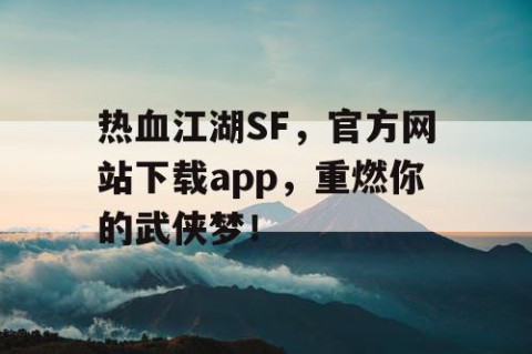 热血江湖SF，官方网站下载app，重燃你的武侠梦！