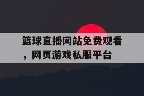 篮球直播网站免费观看，网页游戏私服平台