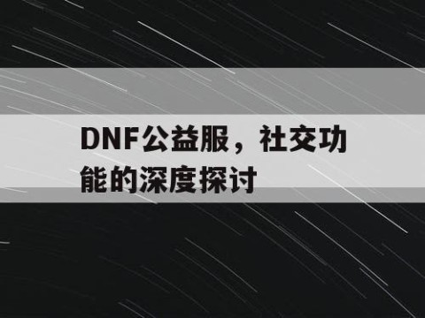 DNF公益服，社交功能的深度探讨