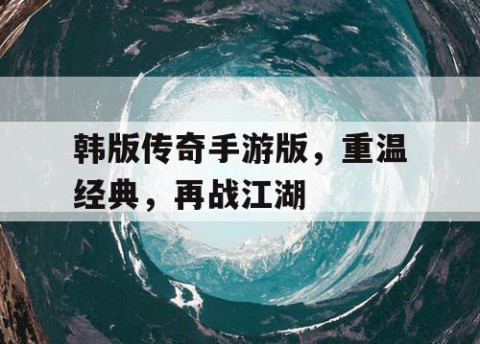 韩版传奇手游版，重温经典，再战江湖