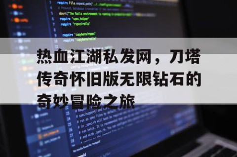 热血江湖私发网，刀塔传奇怀旧版无限钻石的奇妙冒险之旅