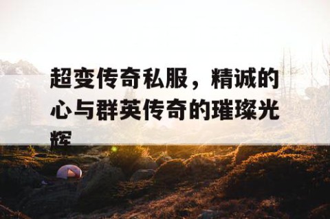 超变传奇私服，精诚的心与群英传奇的璀璨光辉