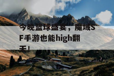 今晚篮球盛宴，魔域SF手游也能high翻天！