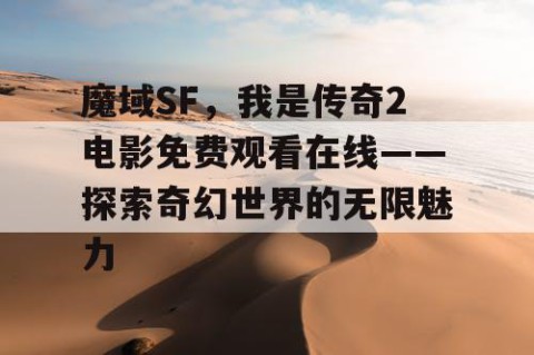 魔域SF，我是传奇2电影免费观看在线——探索奇幻世界的无限魅力