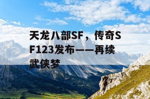天龙八部SF，传奇SF123发布——再续武侠梦