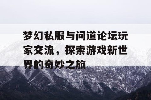梦幻私服与问道论坛玩家交流，探索游戏新世界的奇妙之旅