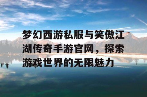 梦幻西游私服与笑傲江湖传奇手游官网，探索游戏世界的无限魅力