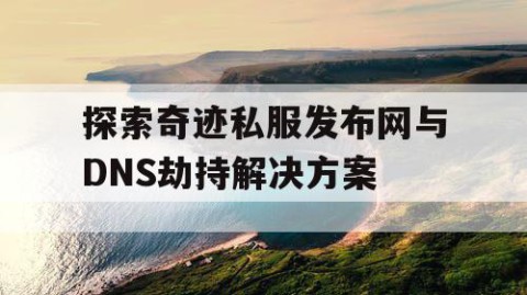 探索奇迹私服发布网与DNS劫持解决方案