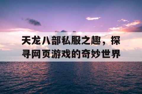 天龙八部私服之趣，探寻网页游戏的奇妙世界