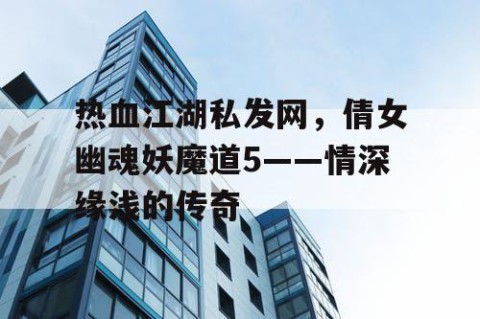 热血江湖私发网，倩女幽魂妖魔道5——情深缘浅的传奇