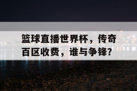 篮球直播世界杯,传奇百区收费,谁与争锋?
