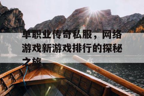 单职业传奇私服，网络游戏新游戏排行的探秘之旅